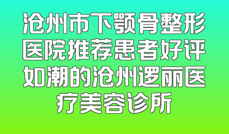 沧州市下颚骨整形医院推荐患者好评如潮的沧州逻丽医疗美容诊所