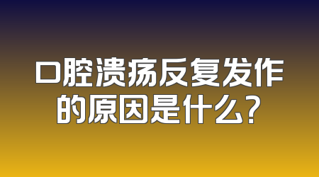 口腔溃疡反复发作的原因是什么？