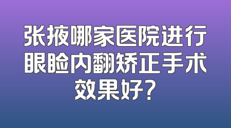 张掖哪家医院进行眼睑内翻矫正手术效果好？