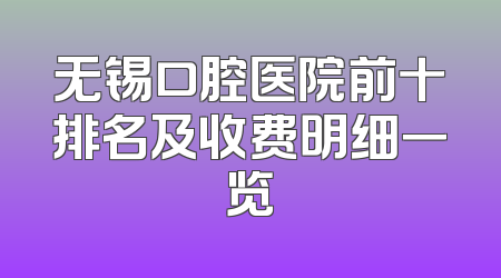 无锡口腔医院前十排名及收费明细一览