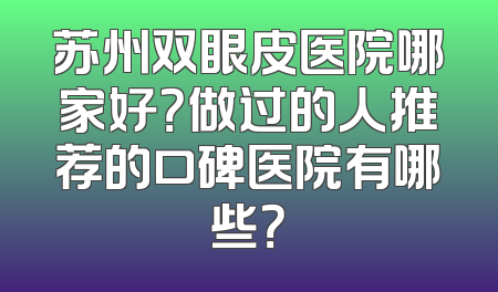 苏州双眼皮医院哪家好？做过的人推荐的口碑医院有哪些？
