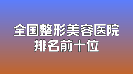 全国整形美容医院排名前十位