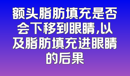 额头脂肪填充是否会下移到眼睛，以及脂肪填充进眼睛的后果