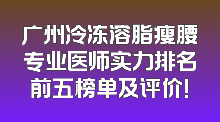 广州冷冻溶脂瘦腰专业医师实力排名前五榜单及评价！