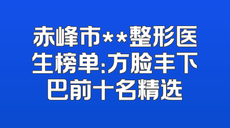 赤峰市**整形医生榜单：方脸丰下巴前十名精选