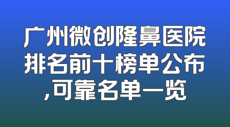 广州微创隆鼻医院排名前十榜单公布，可靠名单一览