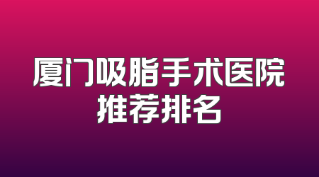 厦门吸脂手术医院推荐排名