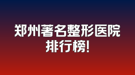 郑州著名整形医院排行榜！