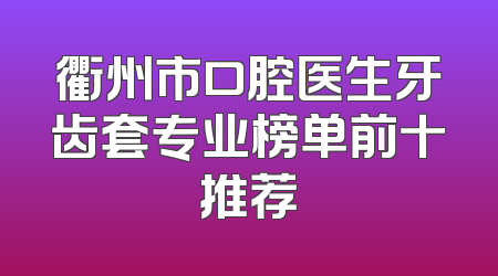 衢州市口腔医生牙齿套专业榜单前十推荐