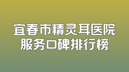 宜春市精灵耳医院服务口碑排行榜