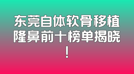 东莞自体软骨移植隆鼻前十榜单揭晓！