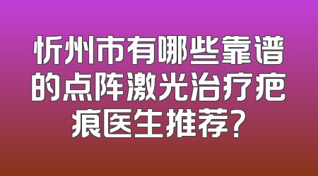 忻州市有哪些靠谱的点阵激光治疗疤痕医生推荐？
