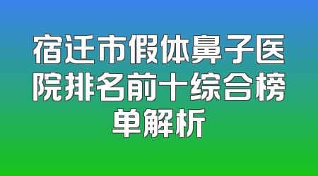 宿迁市假体鼻子医院排名前十综合榜单解析