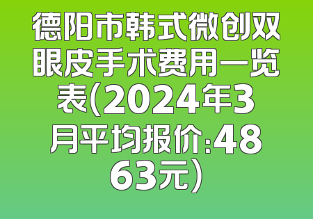 德阳市韩式微创双眼皮手术费用一览表（2024年3月平均报价：4863元）