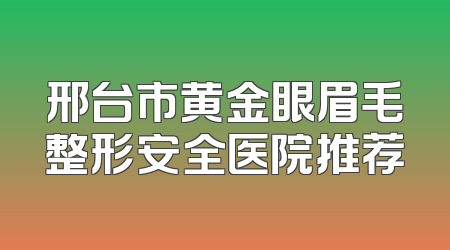 邢台市黄金眼眉毛整形安全医院推荐