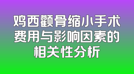 鸡西颧骨缩小手术费用与影响因素的相关性分析