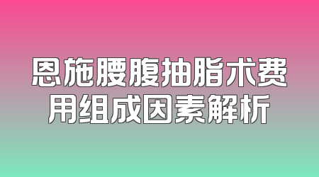 恩施腰腹抽脂术费用组成因素解析