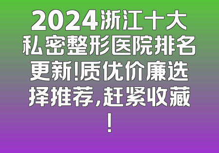 2024浙江十大私密整形医院排名更新！质优价廉选择推荐，赶紧收藏！