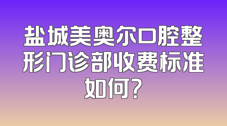 盐城美奥尔口腔整形门诊部收费标准如何？