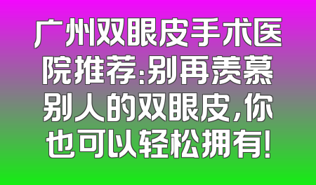 广州双眼皮手术医院推荐：别再羡慕别人的双眼皮，你也可以轻松拥有！