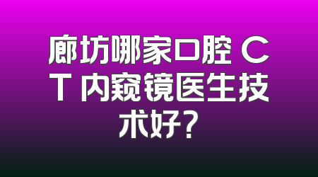 廊坊哪家口腔 CT 内窥镜医生技术好？