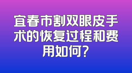 宜春市割双眼皮手术的恢复过程和费用如何？