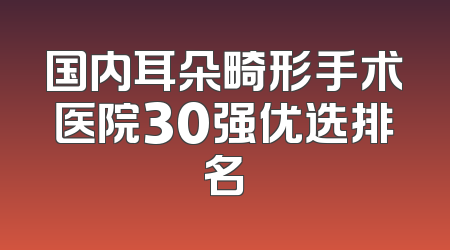国内耳朵畸形手术医院30强优选排名