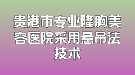 贵港市专业隆胸美容医院采用悬吊法技术