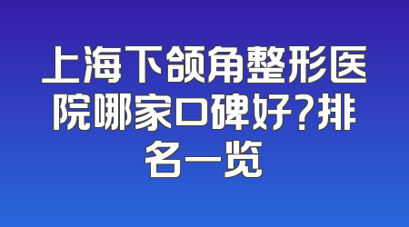 上海下颌角整形医院哪家口碑好？排名一览
