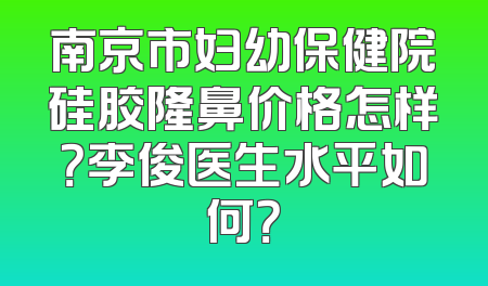南京市妇幼保健院硅胶隆鼻价格怎样？李俊医生水平如何？