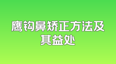 鹰钩鼻矫正方法及其益处