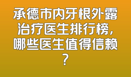 承德市内牙根外露治疗医生排行榜，哪些医生值得信赖？