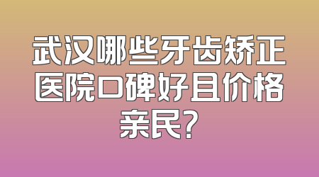 武汉哪些牙齿矫正医院口碑好且价格亲民？