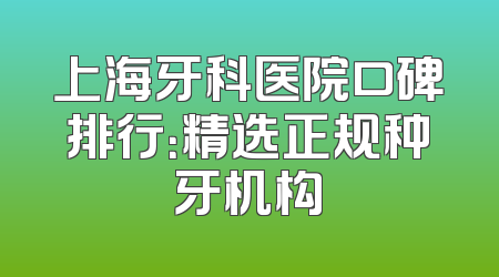 上海牙科医院口碑排行：精选正规种牙机构