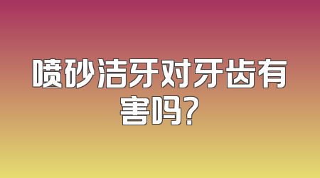 喷砂洁牙对牙齿有害吗？