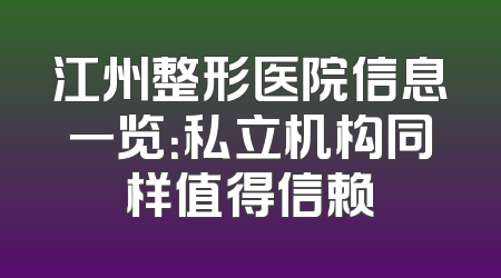 江州整形医院信息一览：私立机构同样值得信赖