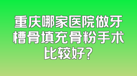 重庆哪家医院做牙槽骨填充骨粉手术比较好？