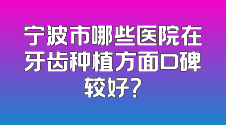 宁波市哪些医院在牙齿种植方面口碑较好？