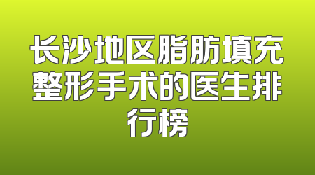 长沙地区脂肪填充整形手术的医生排行榜