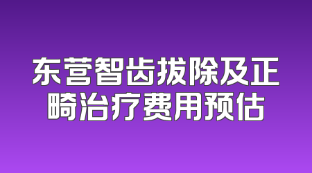 东营智齿拔除及正畸治疗费用预估