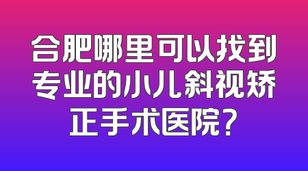 合肥哪里可以找到专业的小儿斜视矫正手术医院？