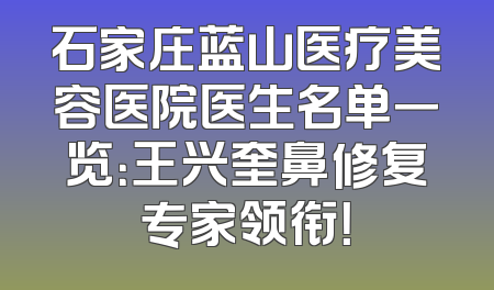 石家庄蓝山医疗美容医院医生名单一览：王兴奎鼻修复专家领衔！