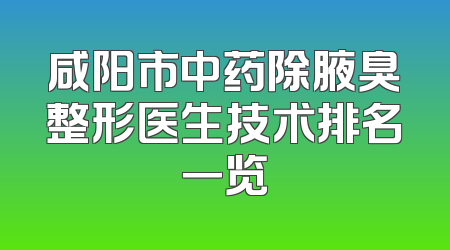 咸阳市中药除腋臭整形医生技术排名一览