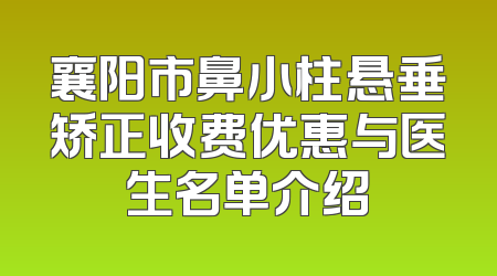 襄阳市鼻小柱悬垂矫正收费优惠与医生名单介绍