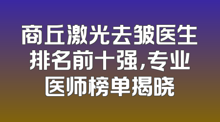 商丘激光去皱医生排名前十强，专业医师榜单揭晓