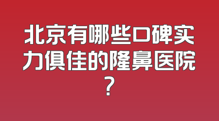 北京有哪些口碑实力俱佳的隆鼻医院？