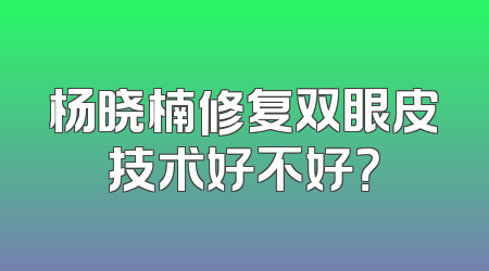 杨晓楠修复双眼皮技术好不好？