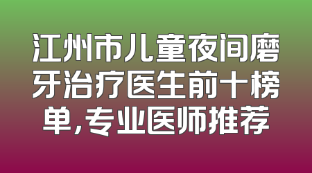 江州市儿童夜间磨牙治疗医生前十榜单，专业医师推荐