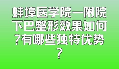蚌埠医学院一附院下巴整形效果如何？有哪些独特优势？