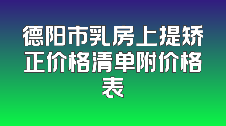 德阳市乳房上提矫正价格清单附价格表